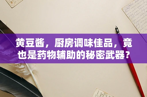 黄豆酱，厨房调味佳品，竟也是药物辅助的秘密武器？