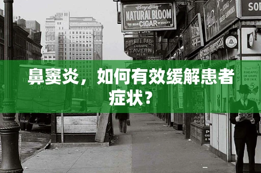 鼻窦炎，如何有效缓解患者症状？