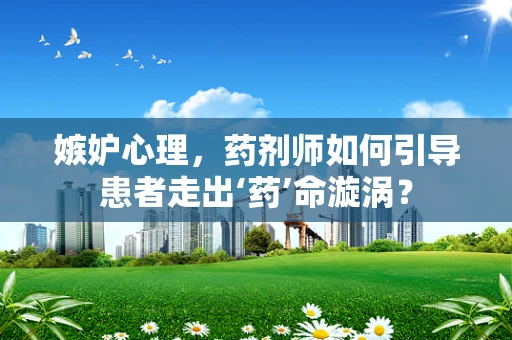 嫉妒心理，药剂师如何引导患者走出‘药’命漩涡？