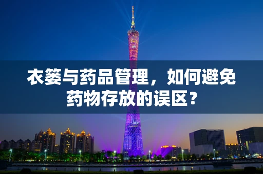 衣篓与药品管理，如何避免药物存放的误区？