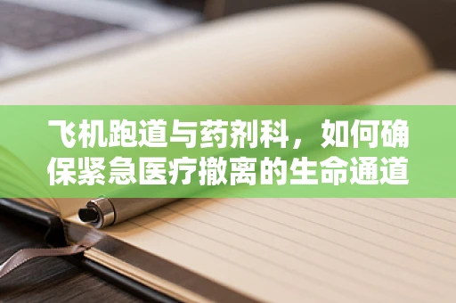 飞机跑道与药剂科，如何确保紧急医疗撤离的生命通道安全？