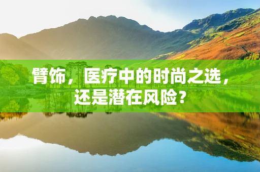 臂饰，医疗中的时尚之选，还是潜在风险？