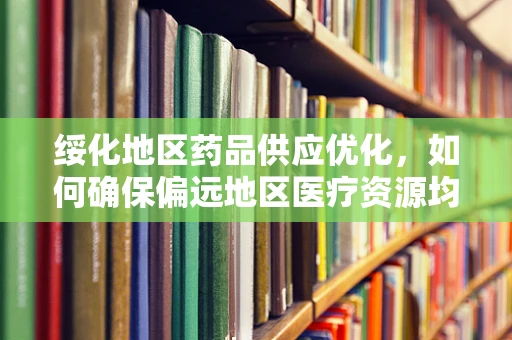 绥化地区药品供应优化，如何确保偏远地区医疗资源均衡？