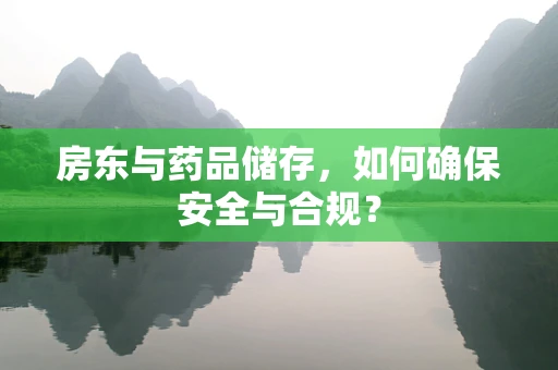 房东与药品储存，如何确保安全与合规？