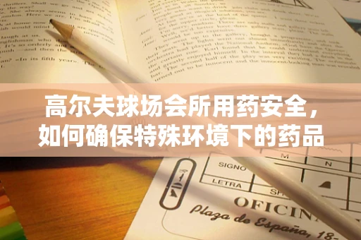 高尔夫球场会所用药安全，如何确保特殊环境下的药品存储与应急管理？