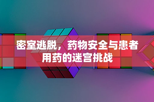 密室逃脱，药物安全与患者用药的迷宫挑战