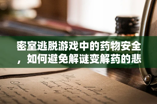 密室逃脱游戏中的药物安全，如何避免解谜变解药的悲剧？