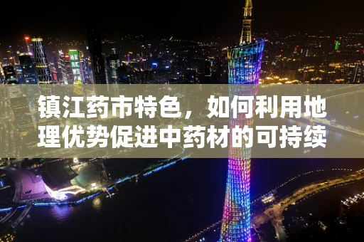 镇江药市特色，如何利用地理优势促进中药材的可持续发展？