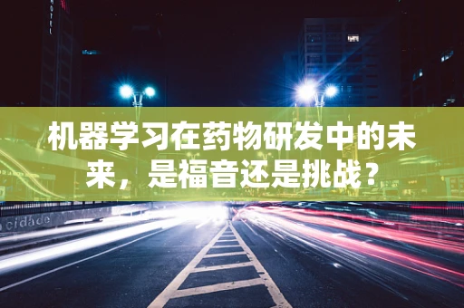 机器学习在药物研发中的未来，是福音还是挑战？