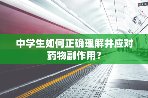 中学生如何正确理解并应对药物副作用？