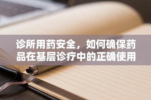 诊所用药安全，如何确保药品在基层诊疗中的正确使用？