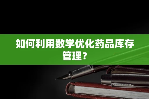 如何利用数学优化药品库存管理？