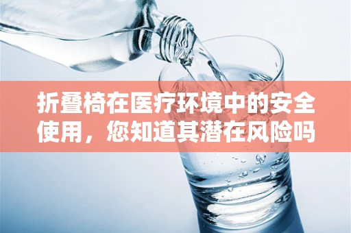 折叠椅在医疗环境中的安全使用，您知道其潜在风险吗？