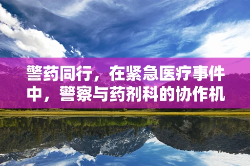 警药同行，在紧急医疗事件中，警察与药剂科的协作机制如何构建？