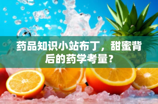 药品知识小站布丁，甜蜜背后的药学考量？