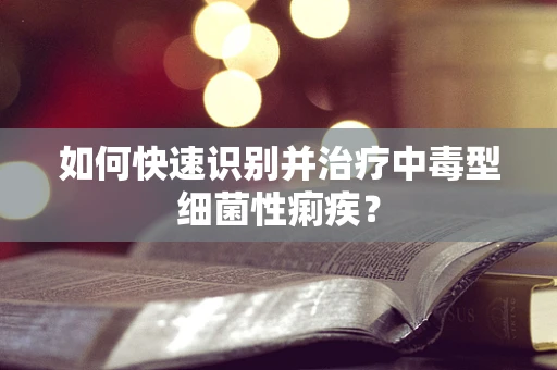 如何快速识别并治疗中毒型细菌性痢疾？