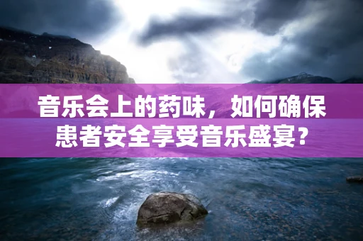 音乐会上的药味，如何确保患者安全享受音乐盛宴？