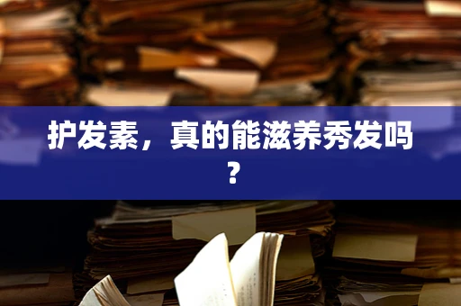 护发素，真的能滋养秀发吗？