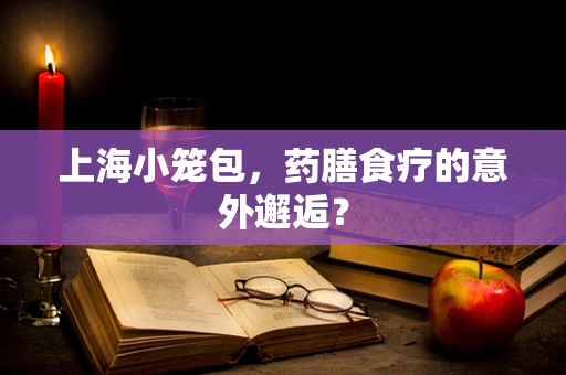 上海小笼包，药膳食疗的意外邂逅？