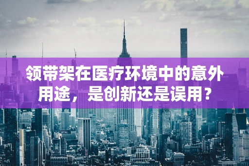 领带架在医疗环境中的意外用途，是创新还是误用？