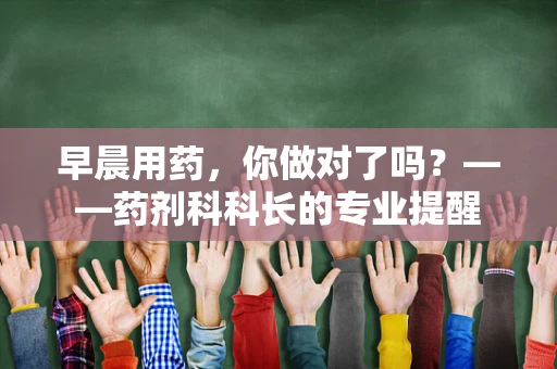 早晨用药，你做对了吗？——药剂科科长的专业提醒