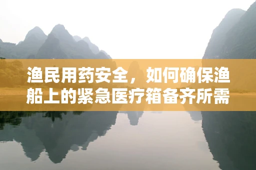 渔民用药安全，如何确保渔船上的紧急医疗箱备齐所需药物？