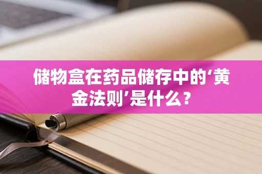 储物盒在药品储存中的‘黄金法则’是什么？