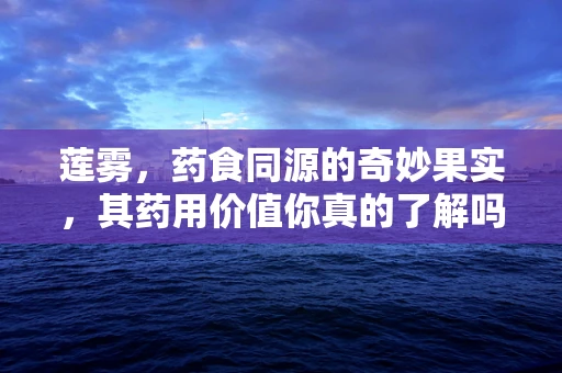 莲雾，药食同源的奇妙果实，其药用价值你真的了解吗？