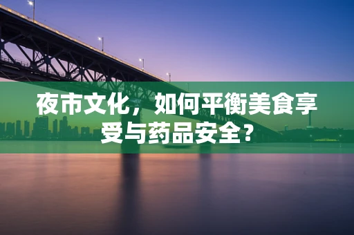 夜市文化，如何平衡美食享受与药品安全？