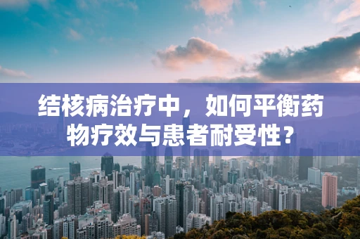 结核病治疗中，如何平衡药物疗效与患者耐受性？