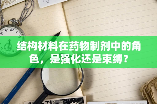 结构材料在药物制剂中的角色，是强化还是束缚？