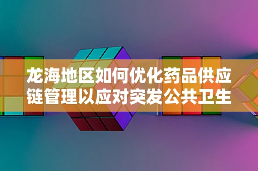 龙海地区如何优化药品供应链管理以应对突发公共卫生事件？