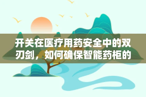 开关在医疗用药安全中的双刃剑，如何确保智能药柜的‘一触即安’？