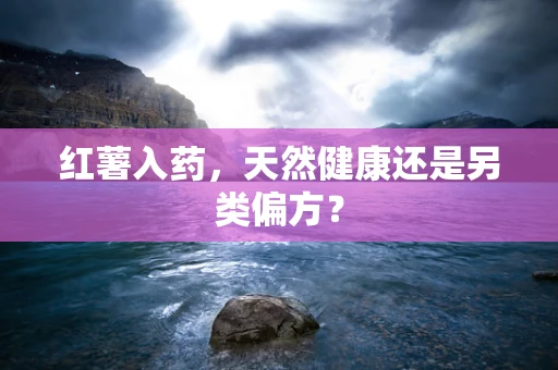 红薯入药，天然健康还是另类偏方？