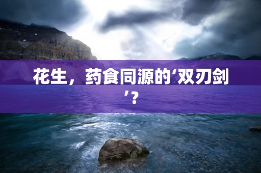 花生，药食同源的‘双刃剑’？