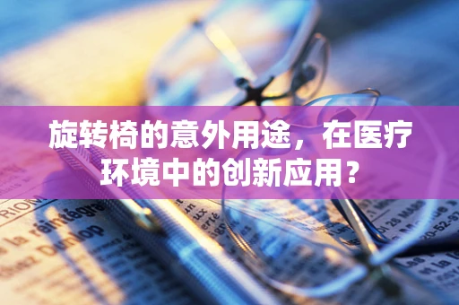 旋转椅的意外用途，在医疗环境中的创新应用？