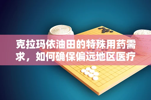 克拉玛依油田的特殊用药需求，如何确保偏远地区医疗资源均衡？