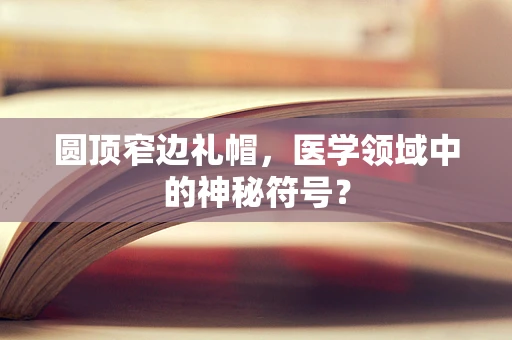 圆顶窄边礼帽，医学领域中的神秘符号？