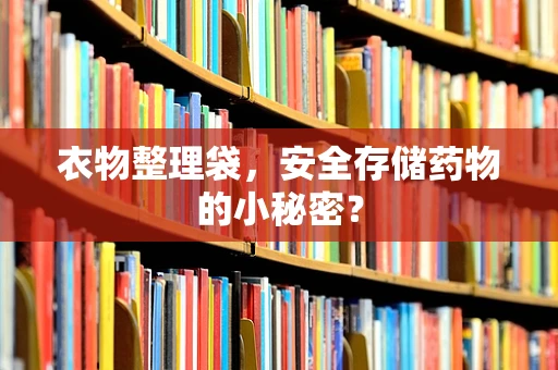 衣物整理袋，安全存储药物的小秘密？