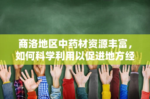 商洛地区中药材资源丰富，如何科学利用以促进地方经济发展？