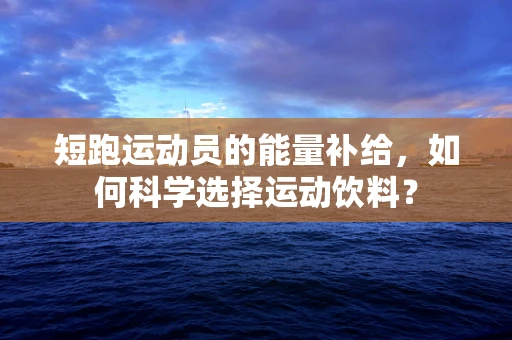 短跑运动员的能量补给，如何科学选择运动饮料？