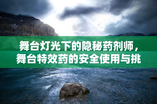 舞台灯光下的隐秘药剂师，舞台特效药的安全使用与挑战