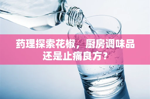 药理探索花椒，厨房调味品还是止痛良方？