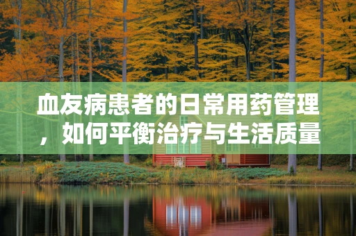 血友病患者的日常用药管理，如何平衡治疗与生活质量？