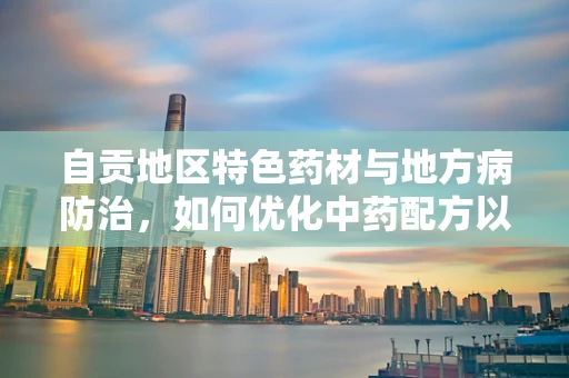 自贡地区特色药材与地方病防治，如何优化中药配方以应对井盐病挑战？