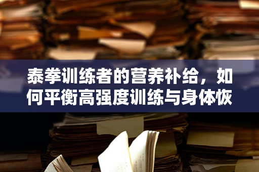 泰拳训练者的营养补给，如何平衡高强度训练与身体恢复？