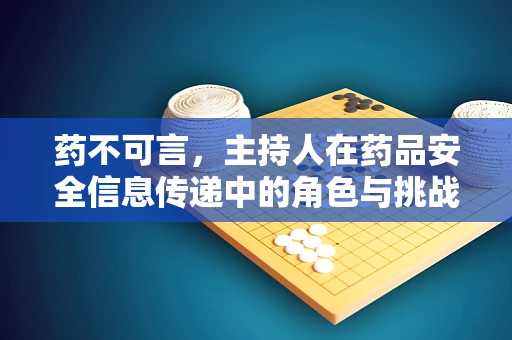 药不可言，主持人在药品安全信息传递中的角色与挑战