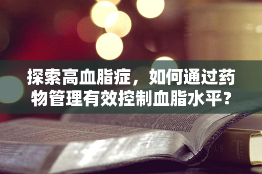 探索高血脂症，如何通过药物管理有效控制血脂水平？