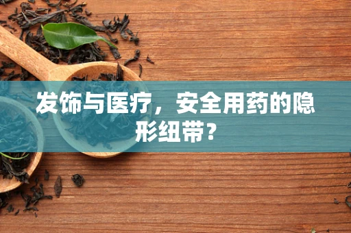 发饰与医疗，安全用药的隐形纽带？