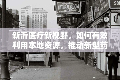 新沂医疗新视野，如何有效利用本地资源，推动新型药物配送体系创新？